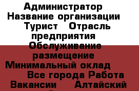 Администратор › Название организации ­ Турист › Отрасль предприятия ­ Обслуживание, размещение › Минимальный оклад ­ 20 000 - Все города Работа » Вакансии   . Алтайский край,Славгород г.